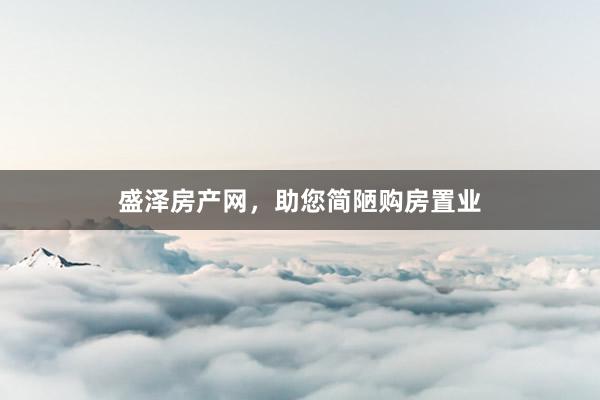 盛泽房产网，助您简陋购房置业